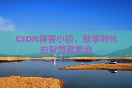 CSDN博客小镇,数字时代的智慧聚集地